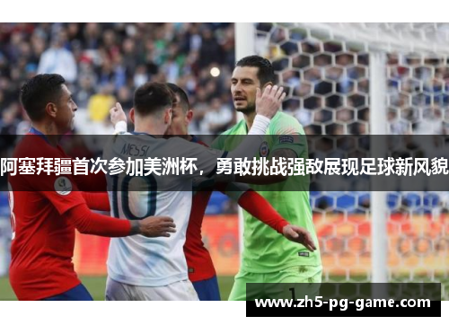 阿塞拜疆首次参加美洲杯，勇敢挑战强敌展现足球新风貌