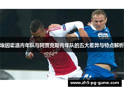 埃因霍温青年队与阿贾克斯青年队的五大差异与特点解析