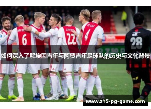 如何深入了解埃因青年与阿贾青年足球队的历史与文化背景