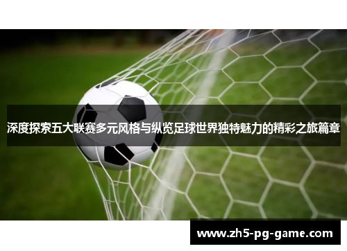 深度探索五大联赛多元风格与纵览足球世界独特魅力的精彩之旅篇章 深度探索五大联赛多元风格与纵览足球世界独特魅力的精彩之旅篇章