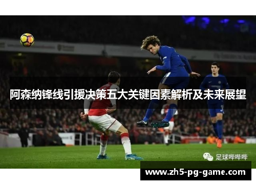 阿森纳锋线引援决策五大关键因素解析及未来展望