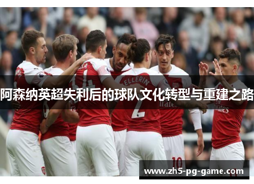 阿森纳英超失利后的球队文化转型与重建之路