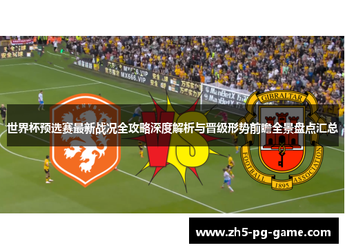 世界杯预选赛最新战况全攻略深度解析与晋级形势前瞻全景盘点汇总 世界杯预选赛最新战况全攻略深度解析与晋级形势前瞻全景盘点汇总