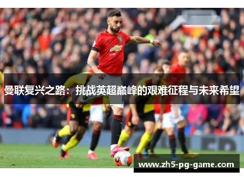 曼联复兴之路:挑战英超巅峰的艰难征程与未来希望 曼联复兴之路:挑战英超巅峰的艰难征程与未来希望