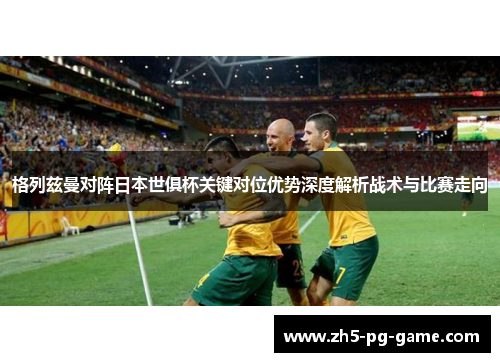 格列兹曼对阵日本世俱杯关键对位优势深度解析战术与比赛走向 格列兹曼对阵日本世俱杯关键对位优势深度解析战术与比赛走向