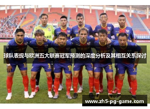 球队表现与欧洲五大联赛冠军预测的深度分析及其相互关系探讨