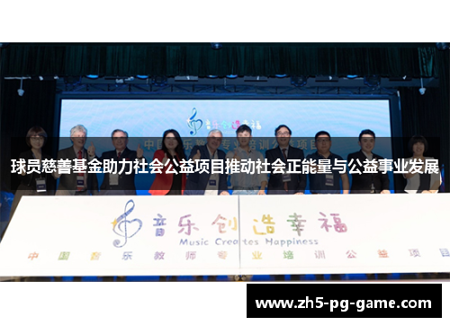 球员慈善基金助力社会公益项目推动社会正能量与公益事业发展