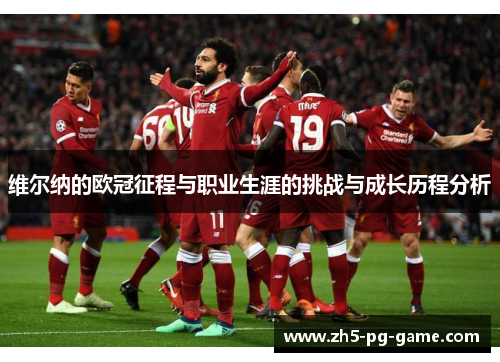 维尔纳的欧冠征程与职业生涯的挑战与成长历程分析